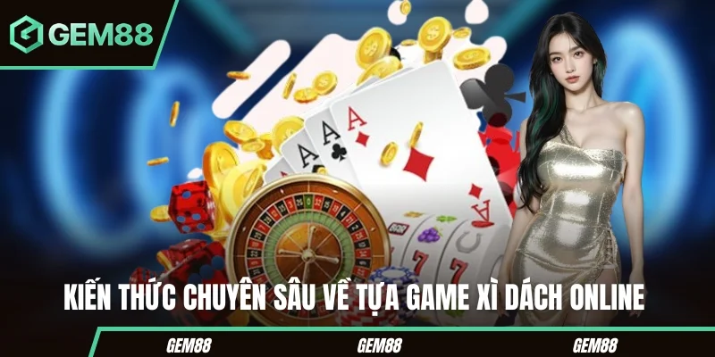 Kiến thức chuyên sâu về tựa game xì dách online 